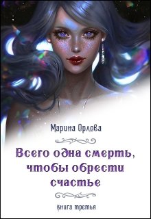 Всего одна смерть, чтобы обрести счастье. Книга третья.